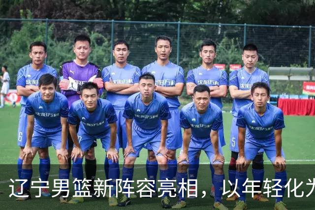 辽宁男篮新阵容亮相，以年轻化为主线，期待段睿骐新赛季首秀