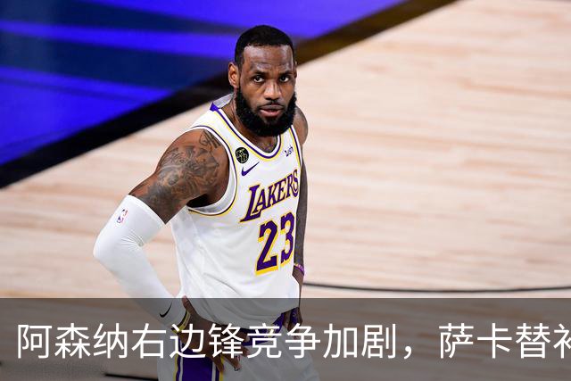 阿森纳右边锋竞争加剧，萨卡替补亮眼表现