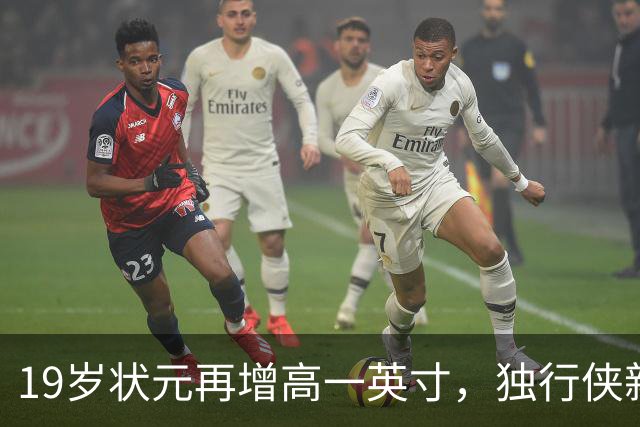 19岁状元再增高一英寸，独行侠新星身高已达2米08